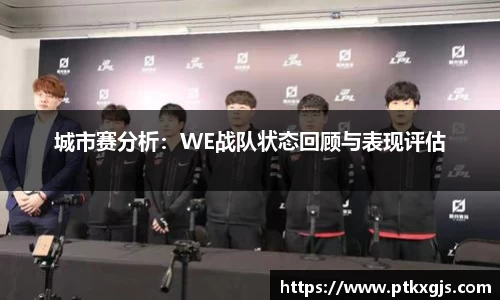 城市赛分析：WE战队状态回顾与表现评估