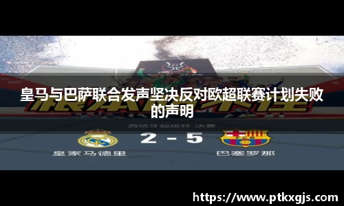 皇马与巴萨联合发声坚决反对欧超联赛计划失败的声明