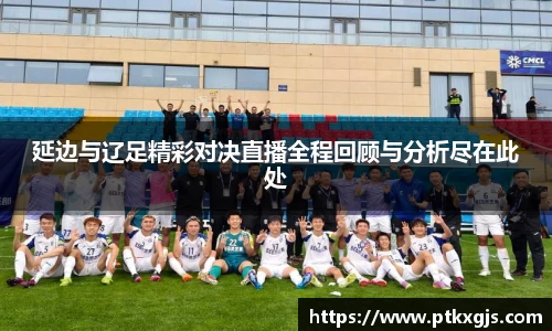 延边与辽足精彩对决直播全程回顾与分析尽在此处
