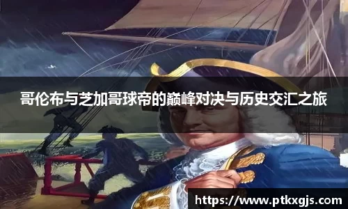 哥伦布与芝加哥球帝的巅峰对决与历史交汇之旅