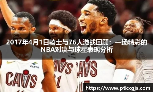 2017年4月1日骑士与76人激战回顾：一场精彩的NBA对决与球星表现分析
