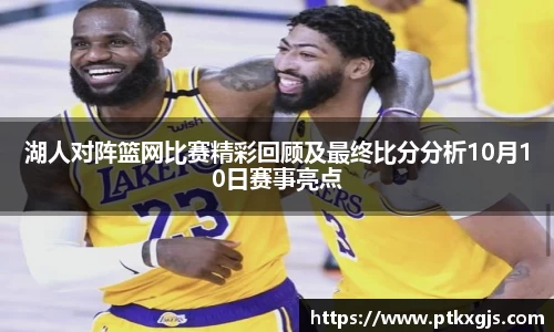 湖人对阵篮网比赛精彩回顾及最终比分分析10月10日赛事亮点
