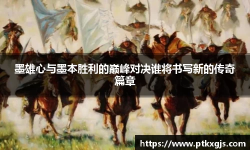 墨雄心与墨本胜利的巅峰对决谁将书写新的传奇篇章