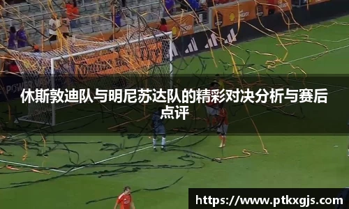 休斯敦迪队与明尼苏达队的精彩对决分析与赛后点评