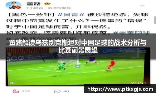 董路解读乌兹别克斯坦对中国足球的战术分析与比赛前景展望