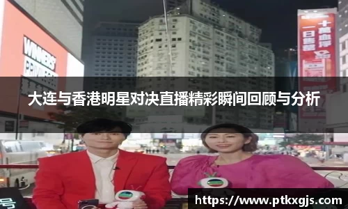 大连与香港明星对决直播精彩瞬间回顾与分析