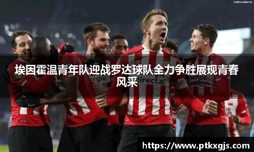 埃因霍温青年队迎战罗达球队全力争胜展现青春风采