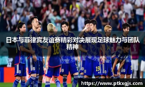 日本与菲律宾友谊赛精彩对决展现足球魅力与团队精神