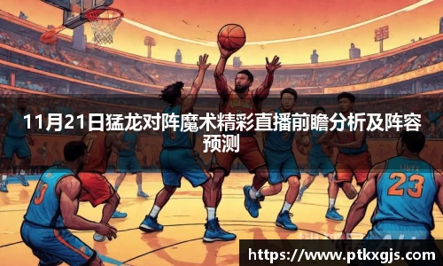 11月21日猛龙对阵魔术精彩直播前瞻分析及阵容预测