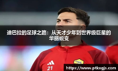 迪巴拉的足球之路：从天才少年到世界级巨星的华丽蜕变