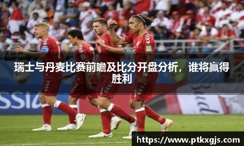 瑞士与丹麦比赛前瞻及比分开盘分析，谁将赢得胜利