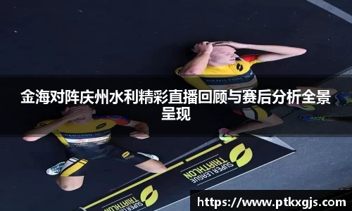 金海对阵庆州水利精彩直播回顾与赛后分析全景呈现