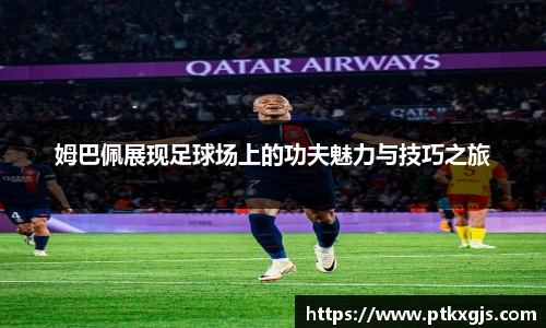 姆巴佩展现足球场上的功夫魅力与技巧之旅